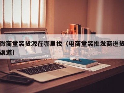 微商童装货源在哪里找（电商童装批发商进货渠道）