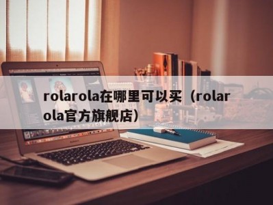 rolarola在哪里可以买（rolarola官方旗舰店）