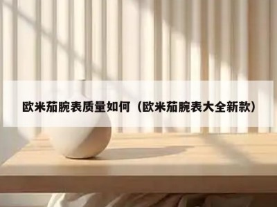 欧米茄腕表质量如何（欧米茄腕表大全新款）