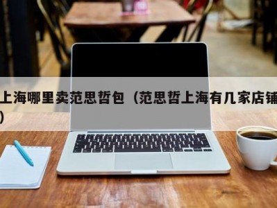 上海哪里卖范思哲包（范思哲上海有几家店铺）