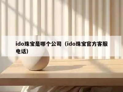 ido珠宝是哪个公司（ido珠宝官方客服电话）