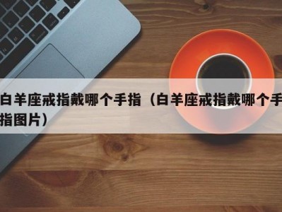 白羊座戒指戴哪个手指（白羊座戒指戴哪个手指图片）