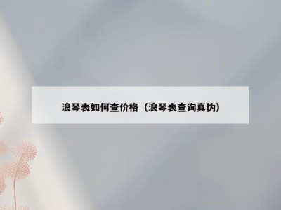 浪琴表如何查价格（浪琴表查询真伪）