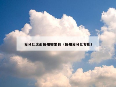 爱马仕店面杭州哪里有（杭州爱马仕专柜）