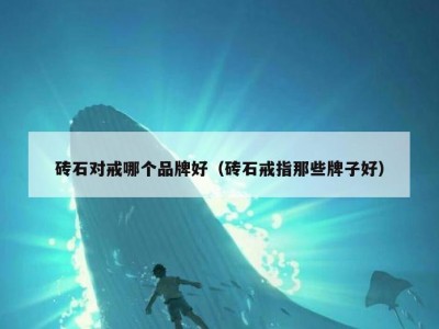 砖石对戒哪个品牌好（砖石戒指那些牌子好）