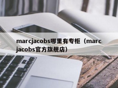 marcjacobs哪里有专柜（marcjacobs官方旗舰店）