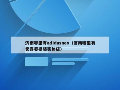 济南哪里有adidasneo（济南哪里有卖喜婆婆装实体店）
