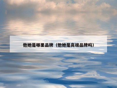 他她是哪里品牌（他她是高端品牌吗）