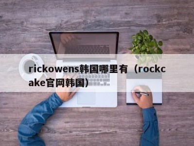 rickowens韩国哪里有（rockcake官网韩国）