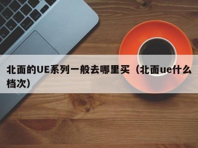 北面的UE系列一般去哪里买（北面ue什么档次）
