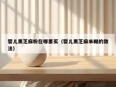 婴儿黑芝麻粉在哪里买（婴儿黑芝麻米糊的做法）