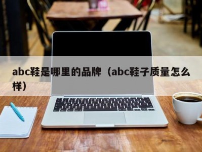 abc鞋是哪里的品牌（abc鞋子质量怎么样）