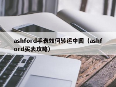 ashford手表如何转运中国（ashford买表攻略）