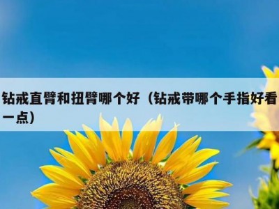 钻戒直臂和扭臂哪个好（钻戒带哪个手指好看一点）