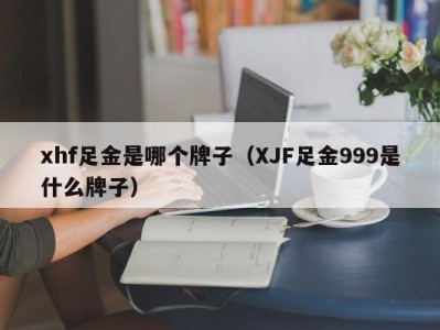 xhf足金是哪个牌子（XJF足金999是什么牌子）