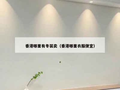 香港哪里有冬装卖（香港哪里衣服便宜）