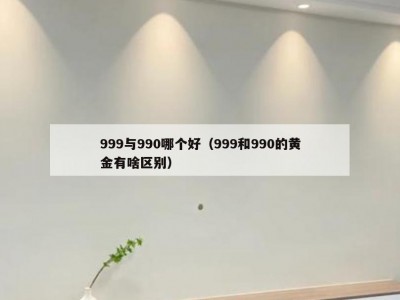 999与990哪个好（999和990的黄金有啥区别）