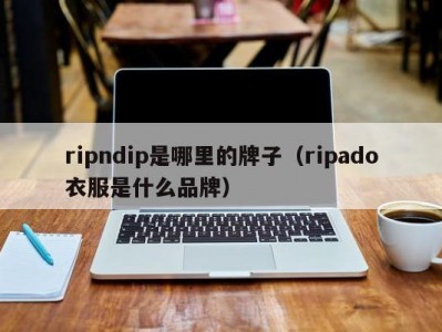 ripndip是哪里的牌子（ripado衣服是什么品牌）
