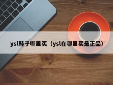 ysl鞋子哪里买（ysl在哪里买是正品）