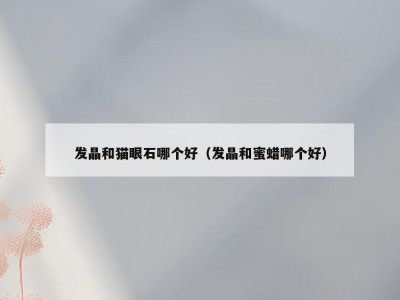 发晶和猫眼石哪个好（发晶和蜜蜡哪个好）