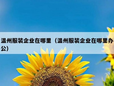 温州服装企业在哪里（温州服装企业在哪里办公）
