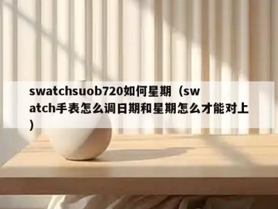 swatchsuob720如何星期（swatch手表怎么调日期和星期怎么才能对上）
