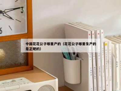 中国花花公子哪里产的（花花公子哪里生产的是正规的）