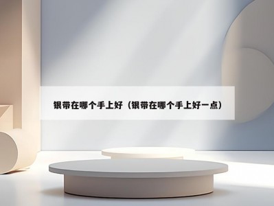 银带在哪个手上好（银带在哪个手上好一点）
