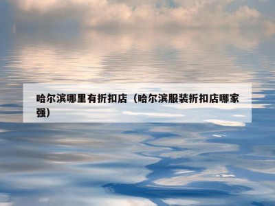 哈尔滨哪里有折扣店（哈尔滨服装折扣店哪家强）