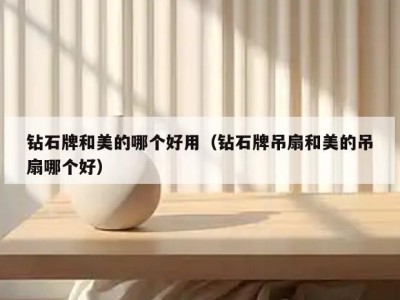 钻石牌和美的哪个好用（钻石牌吊扇和美的吊扇哪个好）