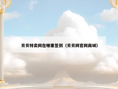 贝贝特卖网在哪里签到（贝贝网官网商城）
