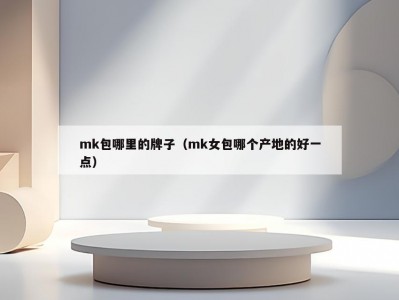 mk包哪里的牌子（mk女包哪个产地的好一点）