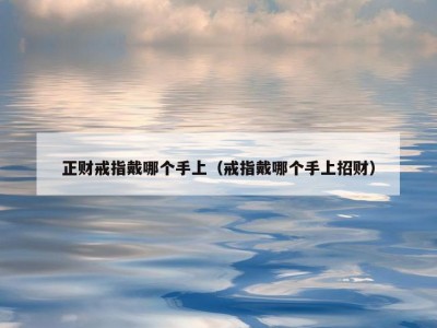 正财戒指戴哪个手上（戒指戴哪个手上招财）