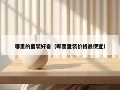 哪里的童装好看（哪里童装价格最便宜）