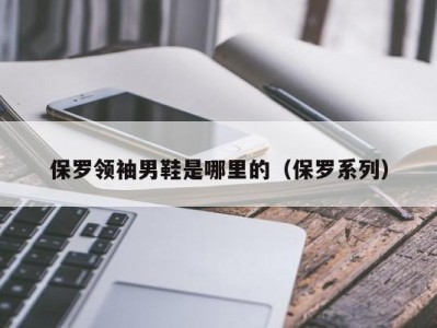 保罗领袖男鞋是哪里的（保罗系列）