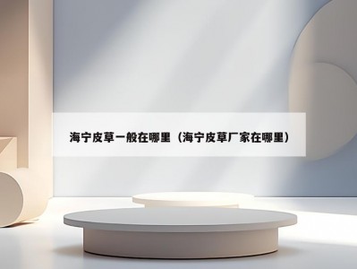 海宁皮草一般在哪里（海宁皮草厂家在哪里）