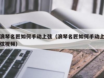 浪琴名匠如何手动上弦（浪琴名匠如何手动上弦视频）