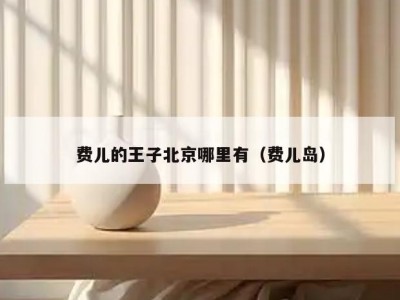 费儿的王子北京哪里有（费儿岛）