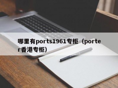 哪里有ports1961专柜（porter香港专柜）