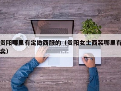 贵阳哪里有定做西服的（贵阳女士西装哪里有卖）