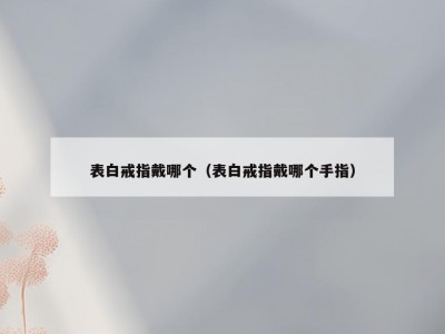 表白戒指戴哪个（表白戒指戴哪个手指）