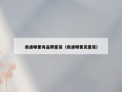 南通哪里有品牌童装（南通哪里卖童装）