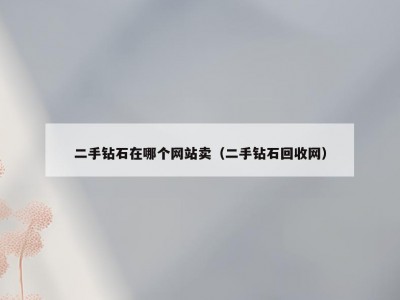 二手钻石在哪个网站卖（二手钻石回收网）