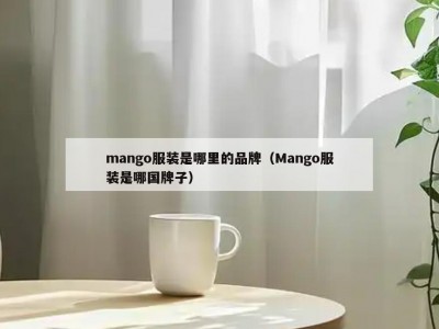 mango服装是哪里的品牌（Mango服装是哪国牌子）