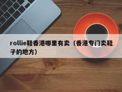 rollie鞋香港哪里有卖（香港专门卖鞋子的地方）
