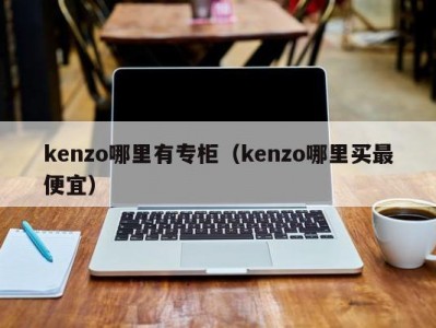 kenzo哪里有专柜（kenzo哪里买最便宜）