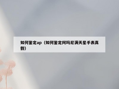 如何鉴定ap（如何鉴定阿玛尼满天星手表真假）