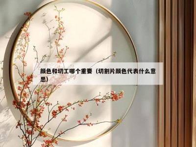 颜色和切工哪个重要（切割片颜色代表什么意思）