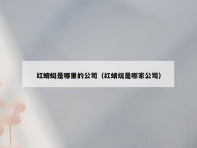 红蜻蜓是哪里的公司（红蜻蜓是哪家公司）