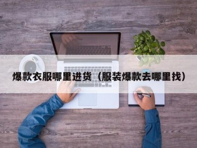爆款衣服哪里进货（服装爆款去哪里找）